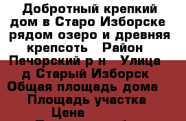 Добротный крепкий дом в Старо Изборске, рядом озеро и древняя крепсоть › Район ­ Печорский р-н › Улица ­ д.Старый Изборск › Общая площадь дома ­ 50 › Площадь участка ­ 1 200 › Цена ­ 1 120 000 - Псковская обл., Печорский р-н, Изборск д. Недвижимость » Дома, коттеджи, дачи продажа   